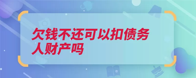 欠钱不还可以扣债务人财产吗（债务人债务债权人）