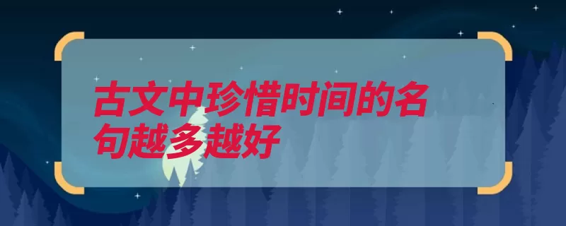 古文中珍惜时间的名句越多越好（明日白首寸阴盛年）