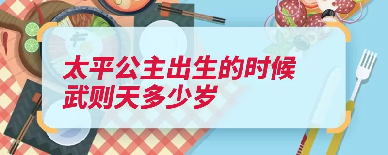 太平公主出生的时候武则天多少岁（太平武则天公主出）