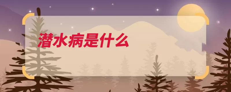 潜水病是什么（潜水栓塞水下沉箱）