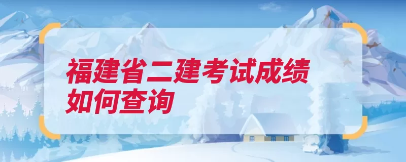 福建省二建考试成绩如何查询（福建省输入考试成）