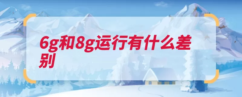 6g和8g运行有什么差别（运行会有应用程序）