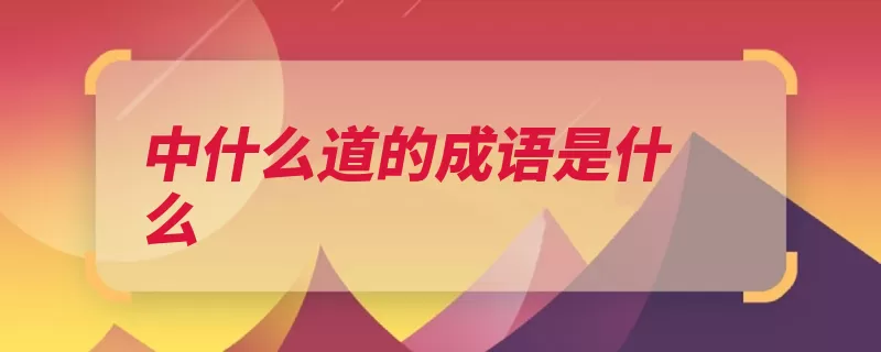 中什么道的成语是什么（中庸之道中庸操切）