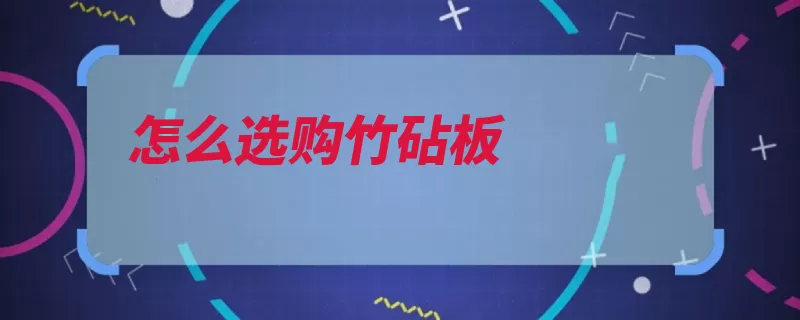 怎么选购竹砧板（砧板产品竹子选购）