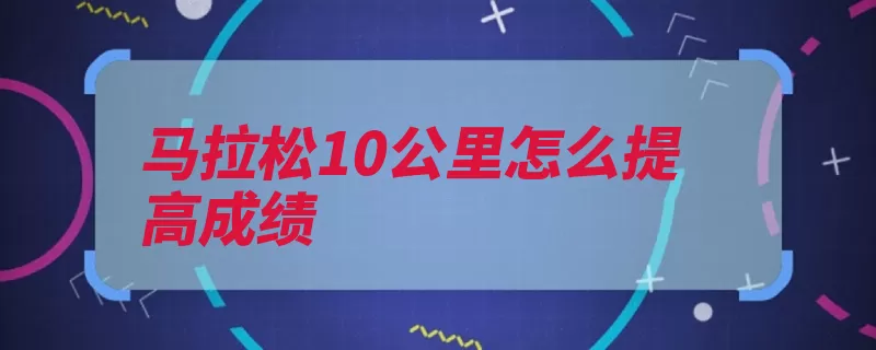 马拉松10公里怎么提高成绩（训练间歇热身速度）