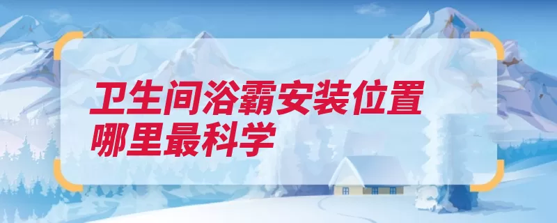 卫生间浴霸安装位置哪里最科学（浴霸位置卫生间热）