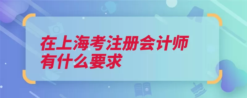 在上海考注册会计师有什么要求（注册会计师全国统）