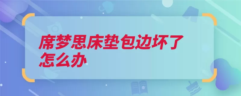 席梦思床垫包边坏了怎么办（床垫保修保洁会有）