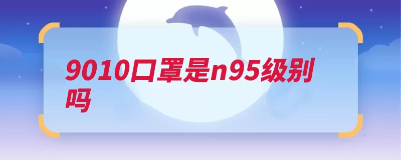 9010口罩是n95级别吗（口罩过滤级别空气）