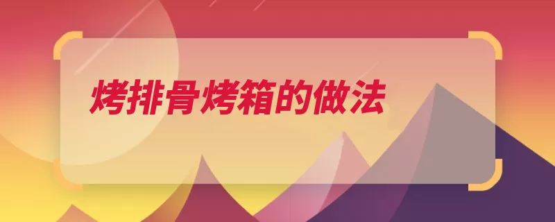 烤排骨烤箱的做法（锡纸口子排骨小时）