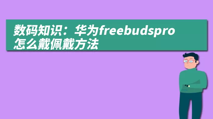 数码知识：华为freebudspro怎么戴佩戴方法