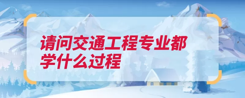 请问交通工程专业都学什么过程（交通工程道路学科）