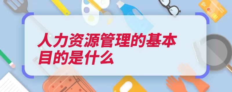 人力资源管理的基本目的是什么（企业人力资源管理）