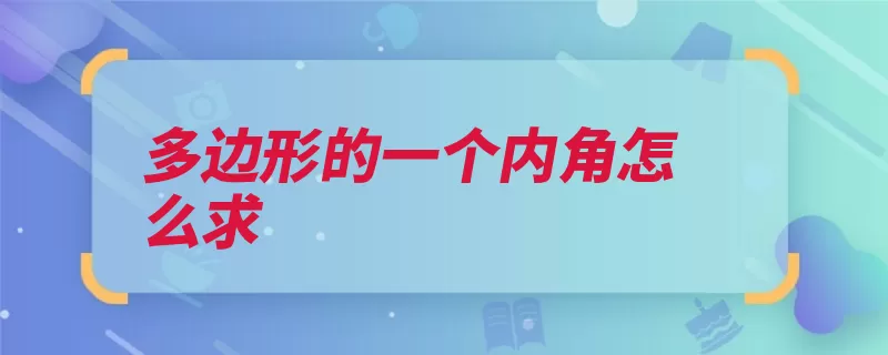 多边形的一个内角怎么求（内角乘以求出多边）