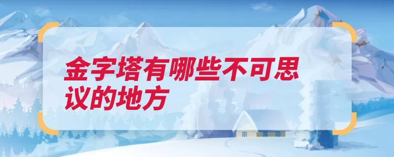 金字塔有哪些不可思议的地方（金字塔埃及尼罗河）