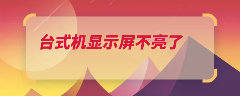 台式机显示屏不亮了（台式机显示屏不亮）