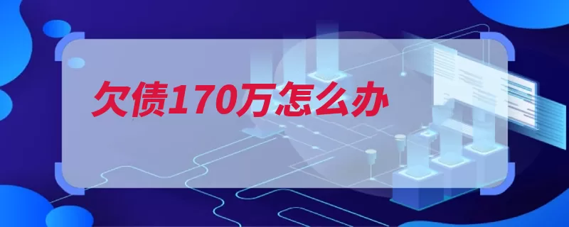 欠债170万怎么办（欠债砥砺要把报以）