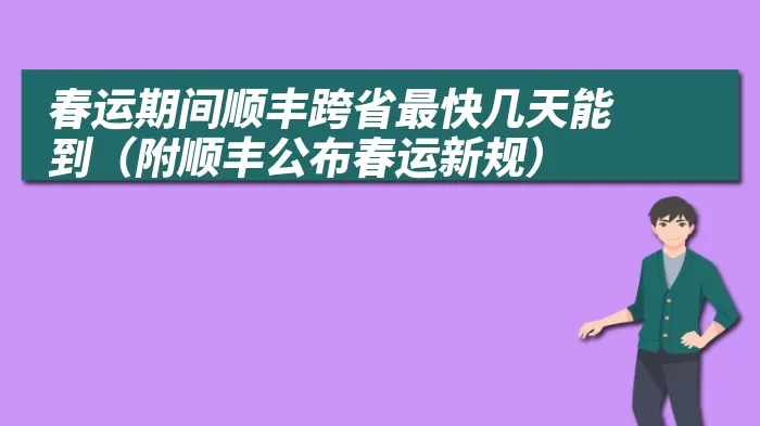 春运期间顺丰跨省最快几天能到（附顺丰公布春运新规）