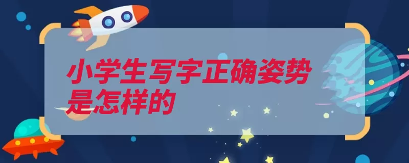 小学生写字正确姿势是怎样的（孩子姿势写字改正）