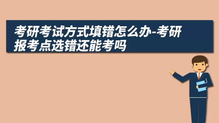 考研考试方式填错怎么办-考研报考点选错还能考吗