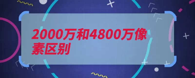 2000万和4800万像素区别（三星像素打开小米）