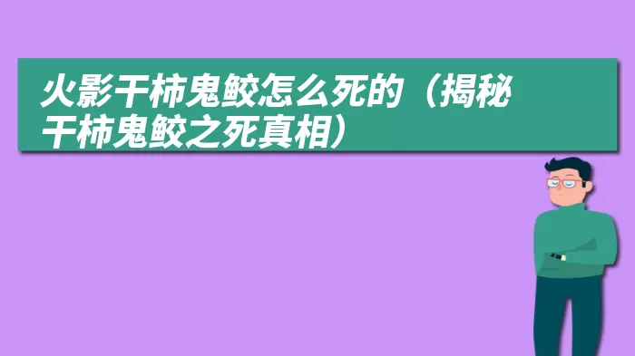 火影干柿鬼鲛怎么死的（揭秘干柿鬼鲛之死真相）