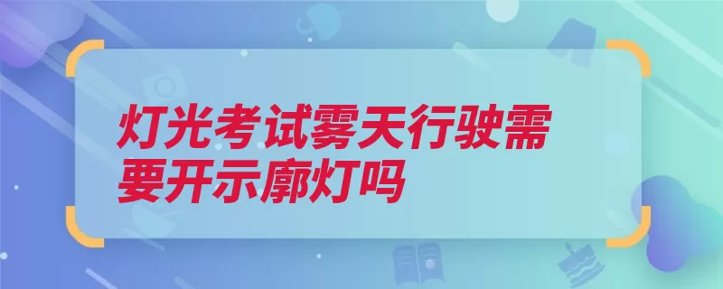 灯光考试雾天行驶需要开示廓灯吗（能见度冰雹沙尘机）