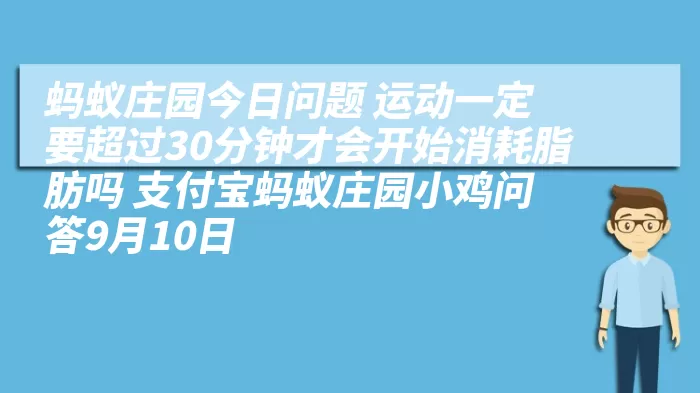 蚂蚁庄园今日问题 运动一定要超过30分钟才会开始消耗脂肪吗 支付宝蚂蚁庄园小鸡问答9月10日