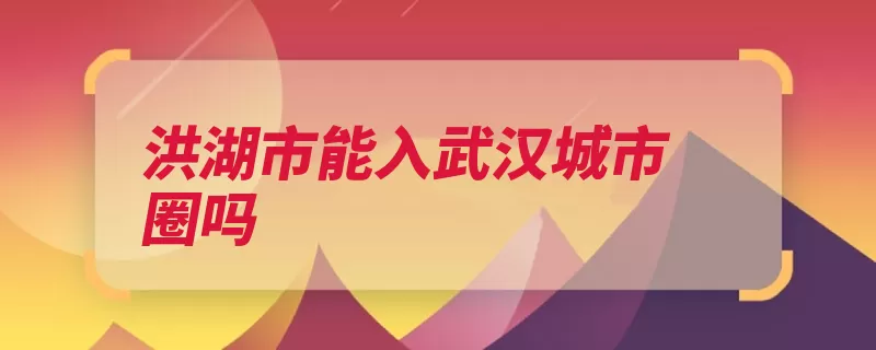 洪湖市能入武汉城市圈吗（武汉城市黄石广水）