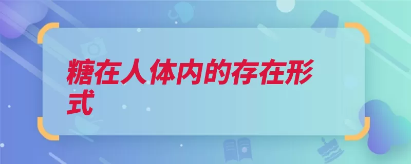 糖在人体内的存在形式（代谢葡萄糖机体形）