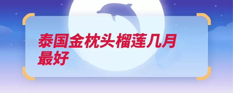泰国金枕头榴莲几月最好（榴莲泰国果肉淡黄）