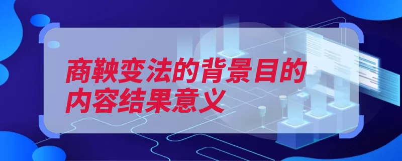 商鞅变法的背景目的内容结果意义（变法秦国目的军功）