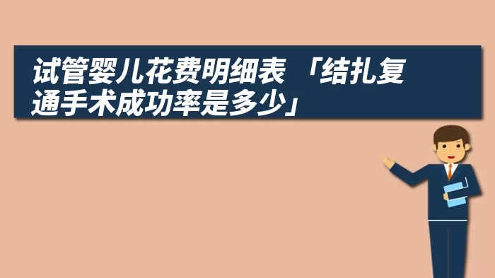 试管婴儿花费明细表 「结扎复通手术成功率是多少」