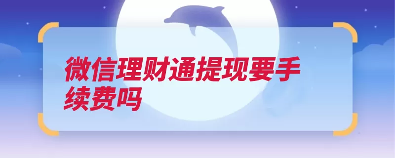 微信理财通提现要手续费吗（取出手续费交易日）