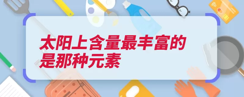 太阳上含量最丰富的是那种元素（太阳大气层向外约）