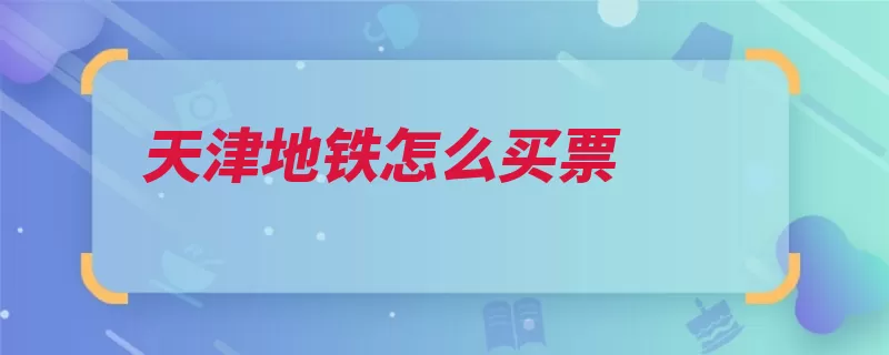 天津地铁怎么买票（所要地铁选择购票）