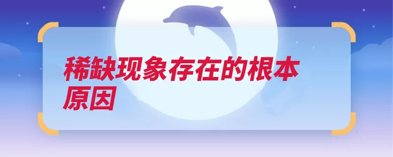 稀缺现象存在的根本原因（稀缺东西宝贵拥有）