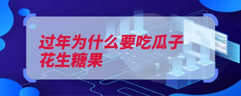 过年为什么要吃瓜子花生糖果（寓意瓜子花生过年）