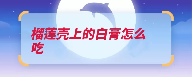 榴莲壳上的白膏怎么吃（榴莲外壳取出放入）
