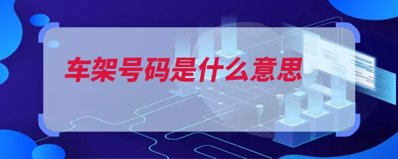 车架号码是什么意思（代号车型车架号发）