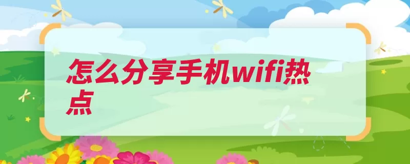 怎么分享手机wifi热点（热点共享手机系统）