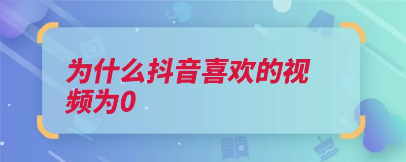 为什么抖音喜欢的视频为0（视频头条产品算法）