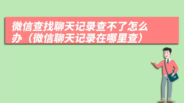 微信查找聊天记录查不了怎么办（微信聊天记录在哪里查）