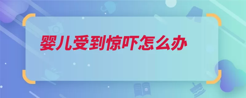 婴儿受到惊吓怎么办（婴儿妈妈抚摸惊吓）