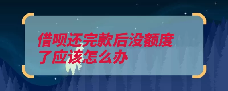 借呗还完款后没额度了应该怎么办（额度支付宝情况违）