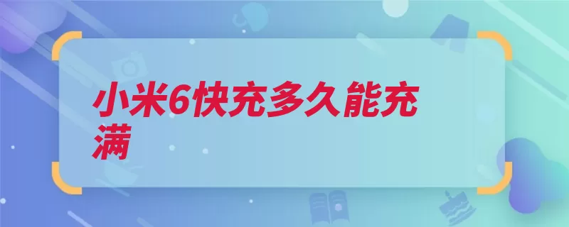 小米6快充多久能充满（小米采用了指纹识）