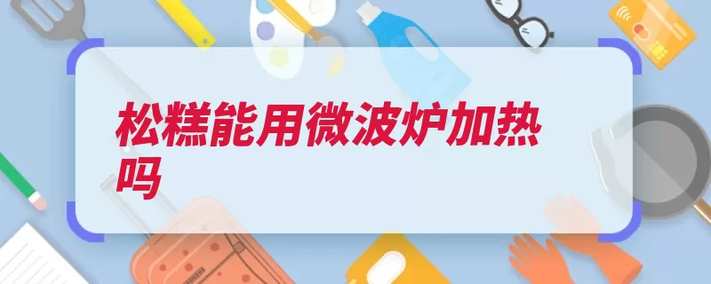 松糕能用微波炉加热吗（烹调微波微波炉加）
