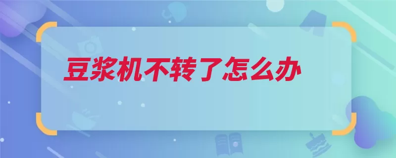 豆浆机不转了怎么办（豆浆机要看机身长）