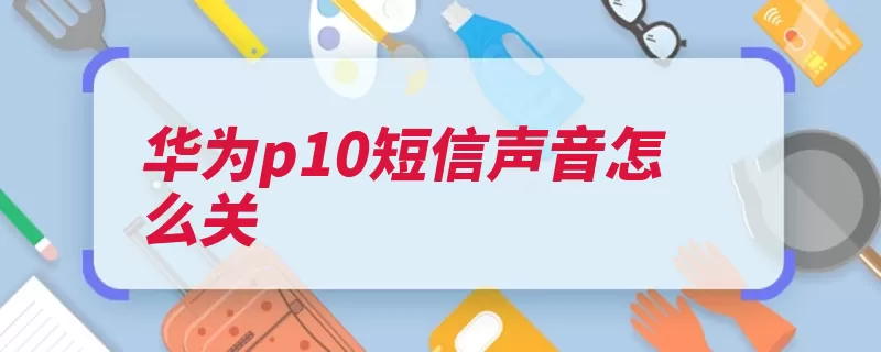 华为p10短信声音怎么关（华为方法声音短信）