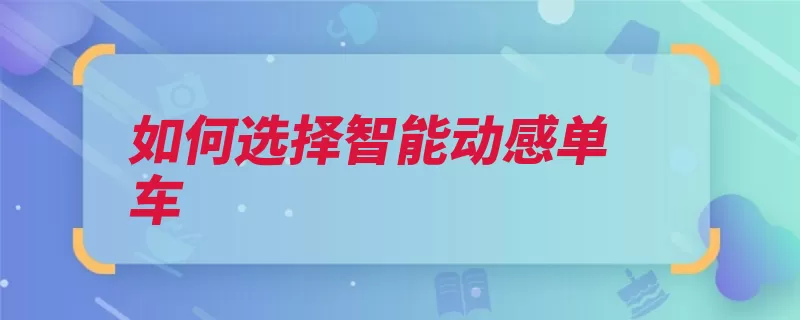 如何选择智能动感单车（智能动感单车选择）